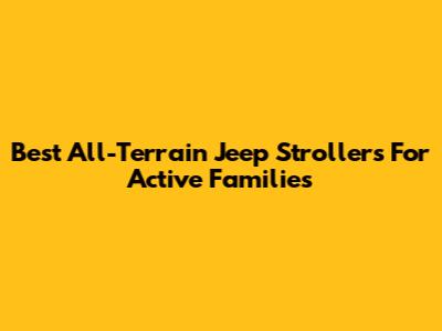 Best All-Terrain Jeep Strollers For Active Families